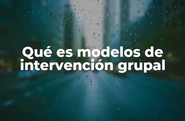 Qué es Modelos de Intervención Grupal