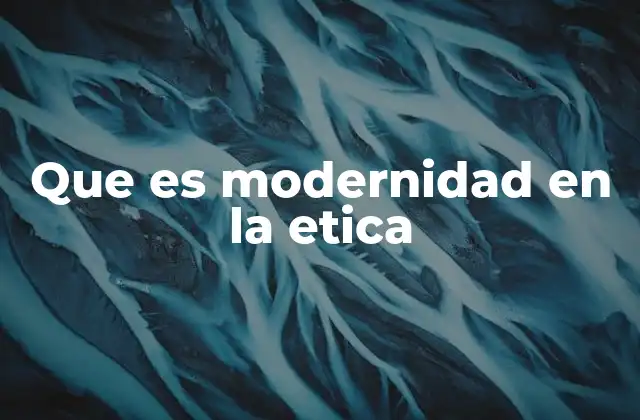 Que es Modernidad en la Etica