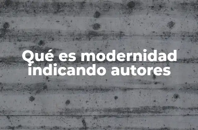 Qué es Modernidad Indicando Autores