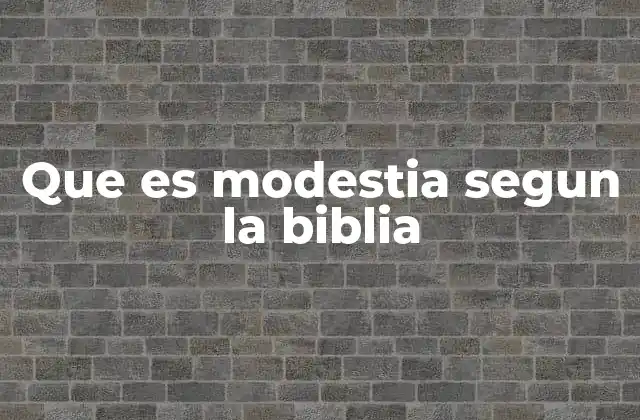 Que es Modestia Segun la Biblia