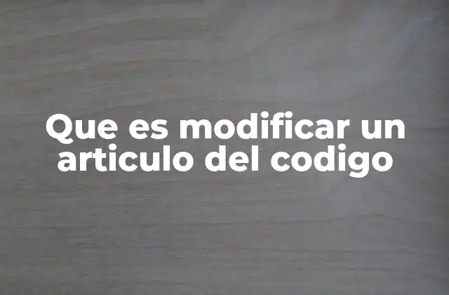 Que es Modificar un Articulo Del Codigo