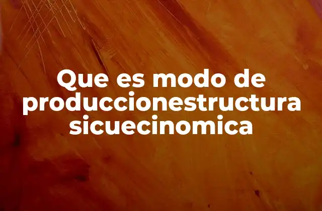 Que es Modo de Produccionestructura Sicuecinomica