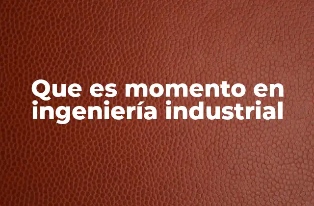 Que es Momento en Ingeniería Industrial