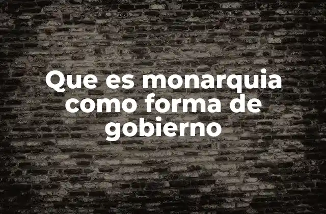 Que es Monarquia como Forma de Gobierno