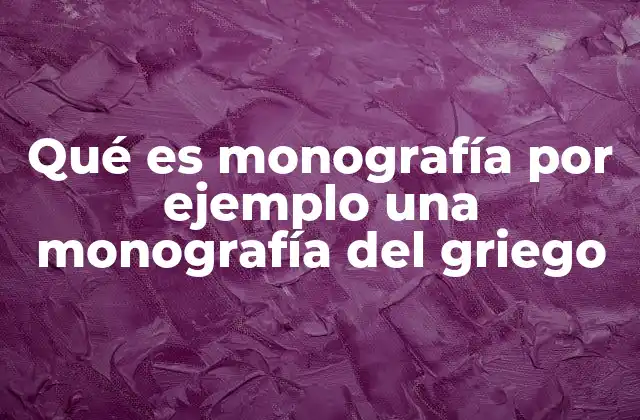 Qué es Monografía por Ejemplo una Monografía Del Griego