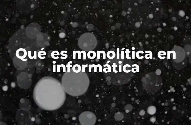 Qué es Monolítica en Informática