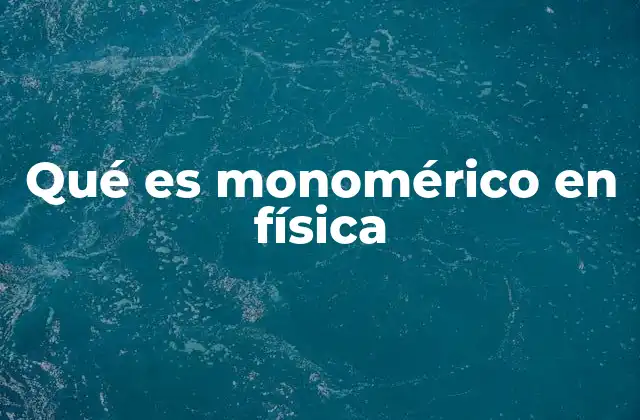 Qué es Monomérico en Física