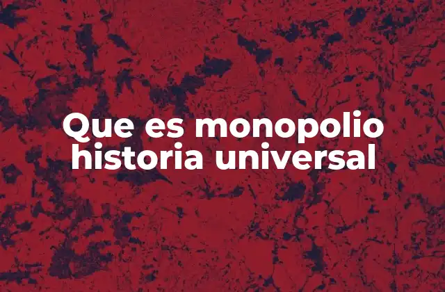 Que es Monopolio Historia Universal 2 El monopolio en el contexto de la historia económica mundial