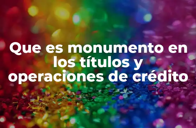 Que es Monumento en los Títulos y Operaciones de Crédito
