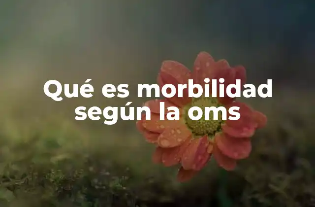 Qué es Morbilidad según la Oms