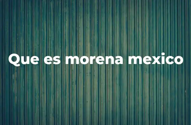 Que es Morena Mexico
