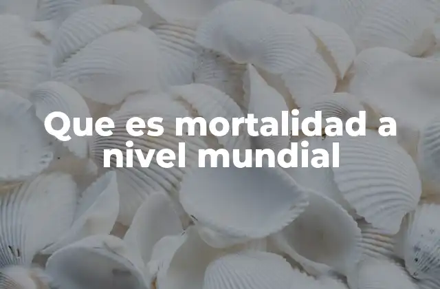Que es Mortalidad a Nivel Mundial