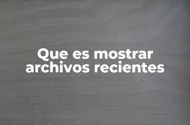 Que es Mostrar Archivos Recientes