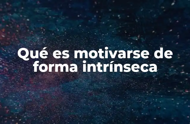 Qué es Motivarse de Forma Intrínseca 2 La importancia de la motivación interna en el desarrollo personal
