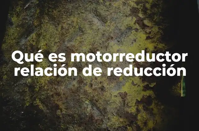 Qué es Motorreductor Relación de Reducción 2 Funcionamiento del motorreductor y su importancia en la transmisión de potencia