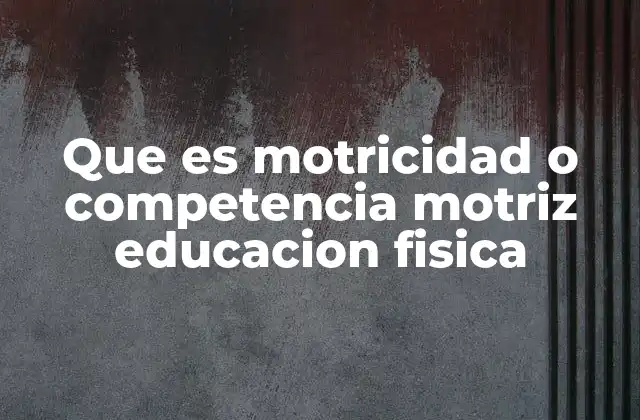 Que es Motricidad o Competencia Motriz Educacion Fisica