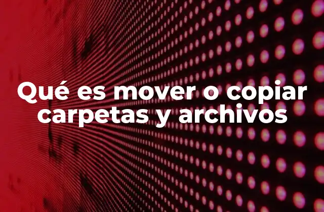 Qué es Mover o Copiar Carpetas y Archivos 2 La diferencia entre trasladar y duplicar contenido digital