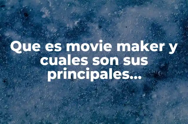 Que es Movie Maker y Cuales Son Sus Principales Caracteristicas