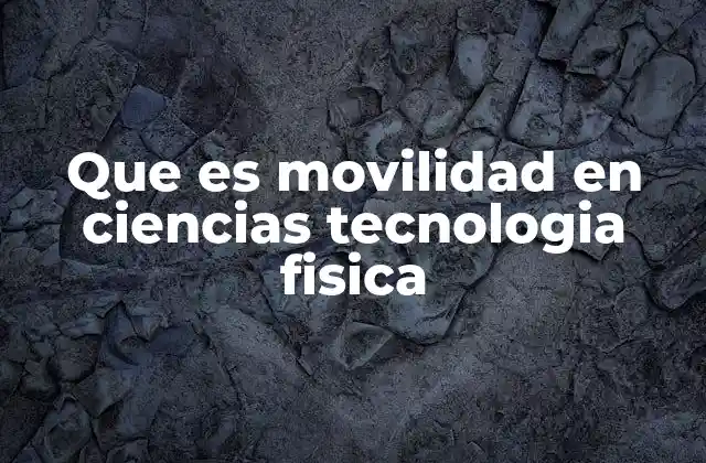 Que es Movilidad en Ciencias Tecnologia Fisica