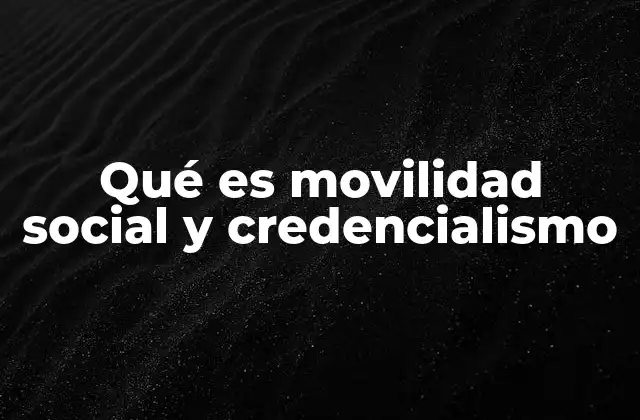 Qué es Movilidad Social y Credencialismo
