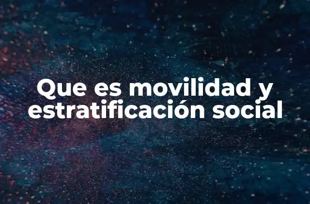 Que es Movilidad y Estratificación Social 2 La interacción entre estructura y cambio en la sociedad