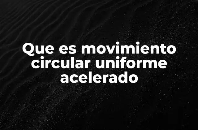 Características del movimiento circular uniformemente acelerado