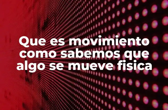 Que es Movimiento como Sabemos que Algo Se Mueve Fisica