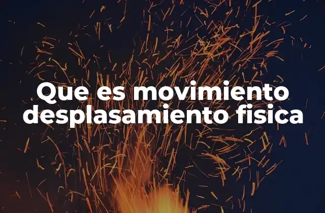 Que es Movimiento Desplasamiento Fisica