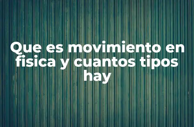 Que es Movimiento en Fisica y Cuantos Tipos Hay