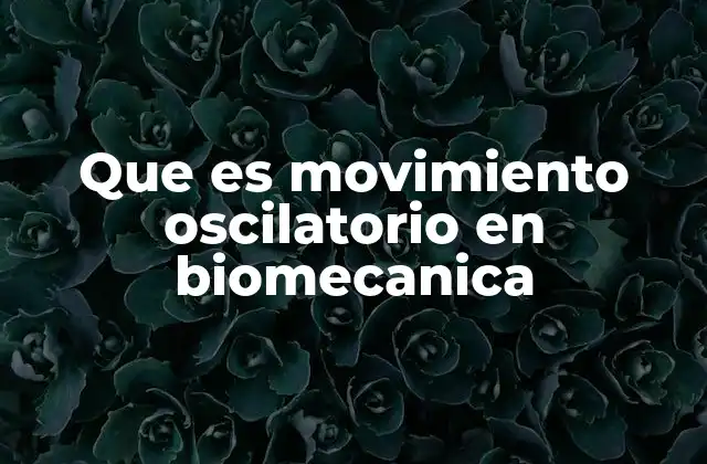 Que es Movimiento Oscilatorio en Biomecanica 2 El movimiento oscilatorio y su papel en la dinámica corporal