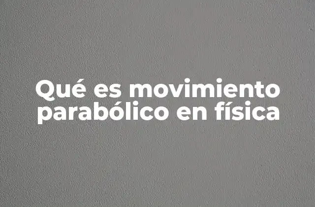 Qué es Movimiento Parabólico en Física