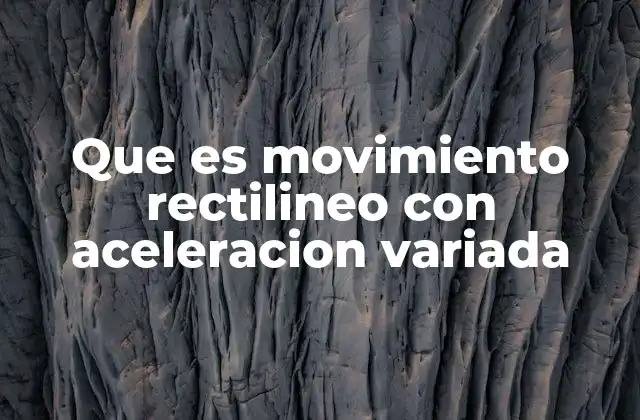 Que es Movimiento Rectilineo con Aceleracion Variada