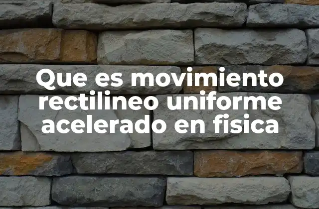 Que es Movimiento Rectilineo Uniforme Acelerado en Fisica