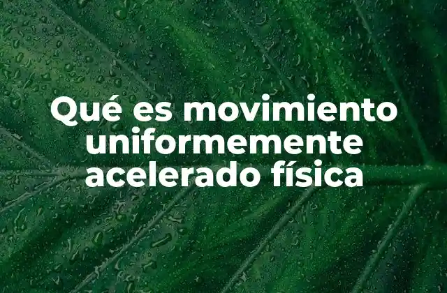Qué es Movimiento Uniformemente Acelerado Física
