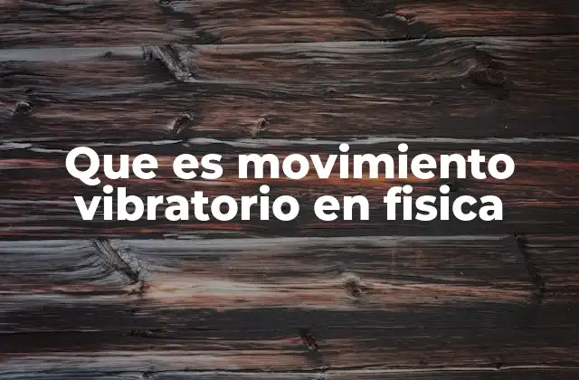 Que es Movimiento Vibratorio en Fisica