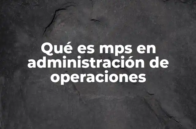 Qué es Mps en Administración de Operaciones