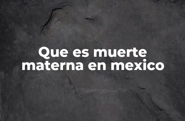 Que es Muerte Materna en Mexico