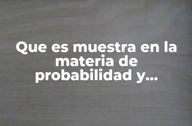 Que es Muestra en la Materia de Probabilidad y Estadistica
