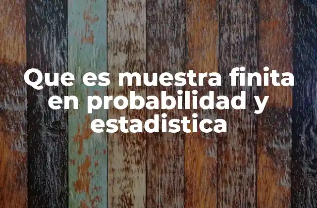Que es Muestra Finita en Probabilidad y Estadistica