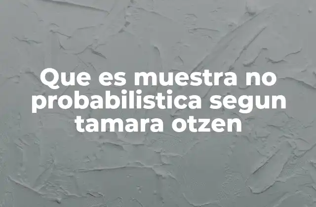Que es Muestra No Probabilistica Segun Tamara Otzen 2 Características de la muestra no probabilística