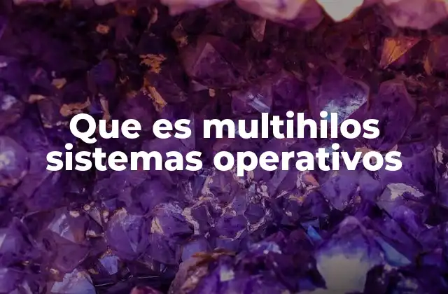 Que es Multihilos Sistemas Operativos