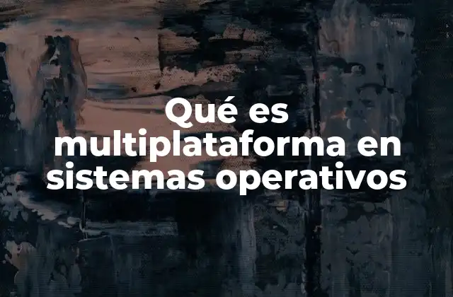 Qué es Multiplataforma en Sistemas Operativos