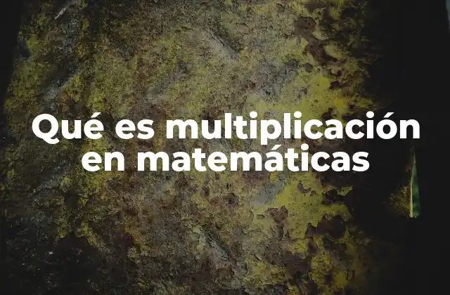 Qué es Multiplicación en Matemáticas