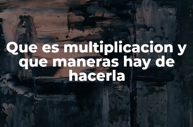Que es Multiplicacion y que Maneras Hay de Hacerla