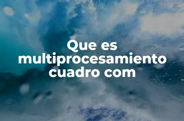 Que es Multiprocesamiento Cuadro Com