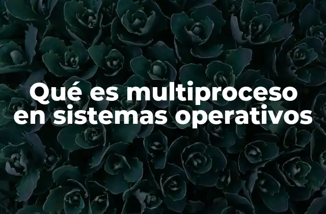 Qué es Multiproceso en Sistemas Operativos