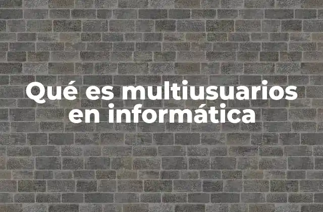Qué es Multiusuarios en Informática