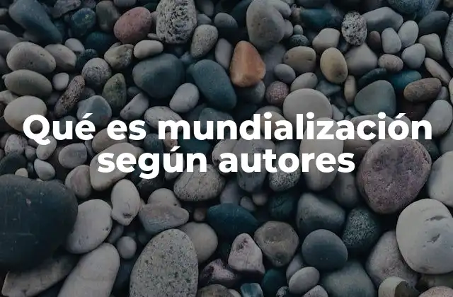 Qué es Mundialización según Autores