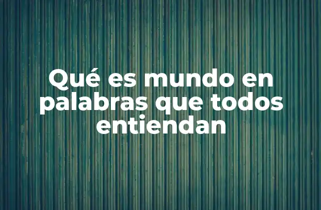 Qué es Mundo en Palabras que Todos Entiendan
