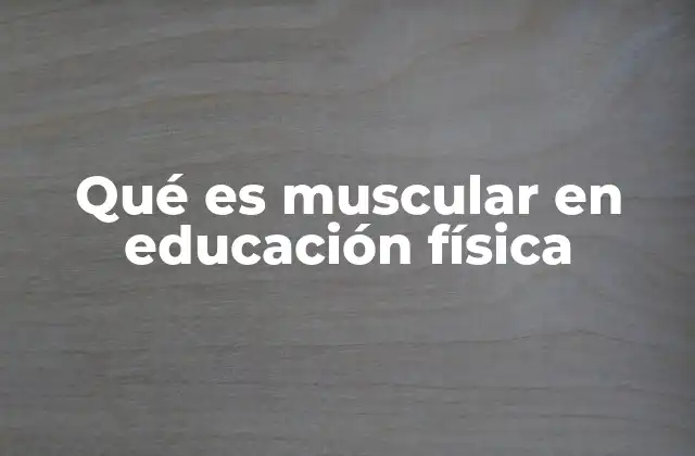 Qué es Muscular en Educación Física